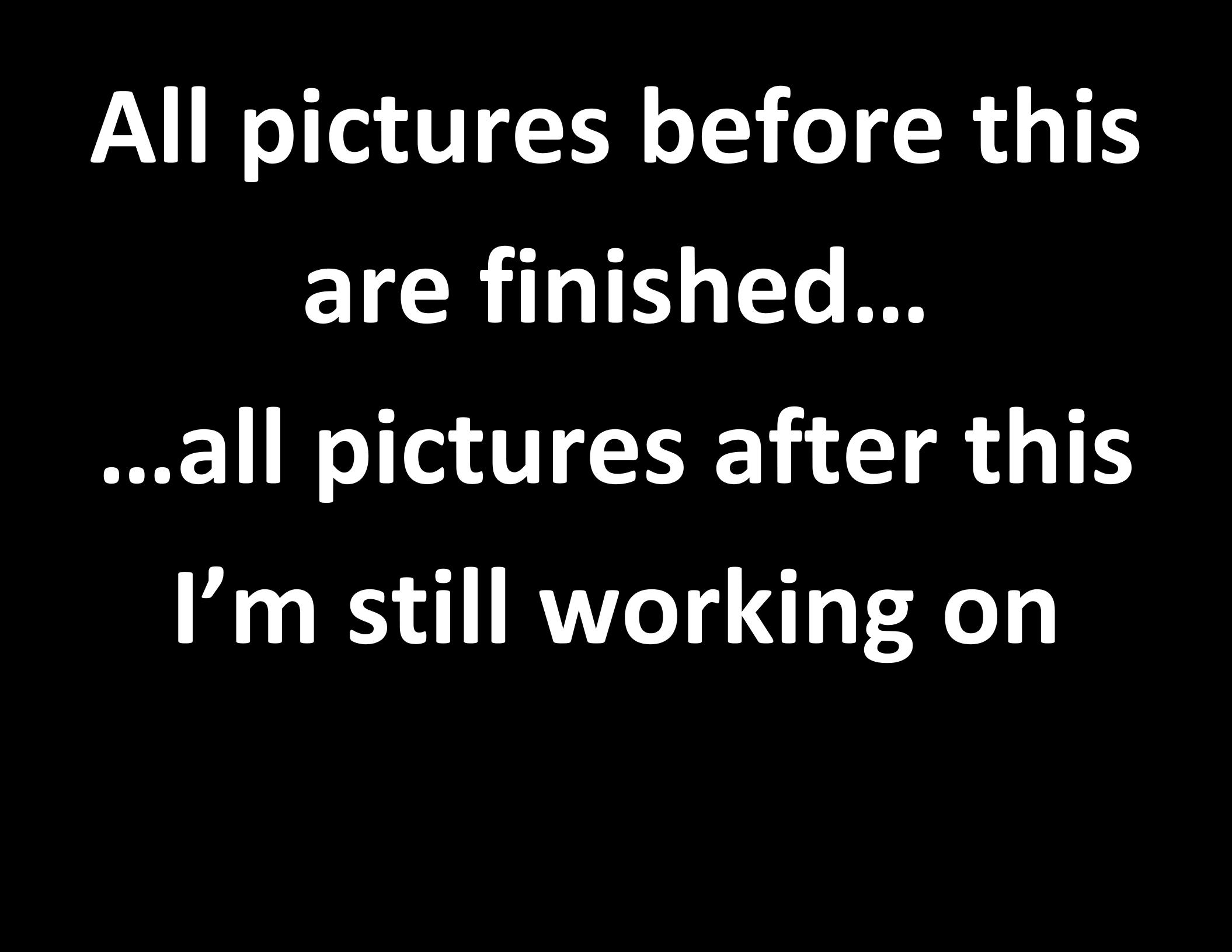 All pictures BEFORE this are finished......all pictures AFTER this I'm still working on